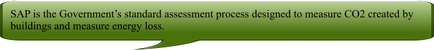 SAP is the Governments standard assessment process designed to measure CO2 created by buildings and measure energy loss.