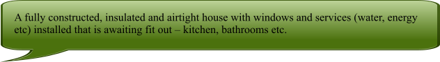 A fully constructed, insulated and airtight house with windows and services (water, energy etc) installed that is awaiting fit out  kitchen, bathrooms etc.